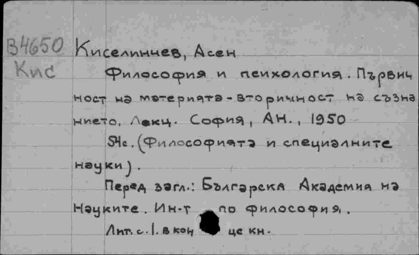 ﻿К\лС
Киселшивв) А с® н
<рилос.О£ри1» и пеихология . Пърбич ноет мэ ^атери^тэ - вто©инност ns сьъна Н^ето, Л»кЦ’ Со^>иЯ I АН. , OS0
ЗЧй.Ç<Pi4/»oco<pи/^т'а и специвдните.
наукиJ .
Перед вэгл-: Е>Ългэрс.кл Академия нэ Нэуките.Ин-т <рилосо<ри л .
Лиг. с,-1, ft ««»h це кн •